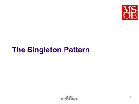 The Singleton Pattern SE-2811 Dr. Mark L. Hornick 1.