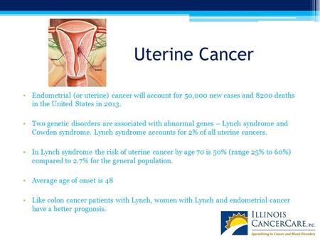 Uterine Cancer Endometrial (or uterine) cancer will account for 50,000 new cases and 8200 deaths in the United States in 2013. Two genetic disorders are.