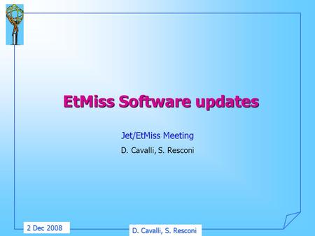 D. Cavalli, S. Resconi 2 Dec 2008 EtMiss Software updates Jet/EtMiss Meeting D. Cavalli, S. Resconi.