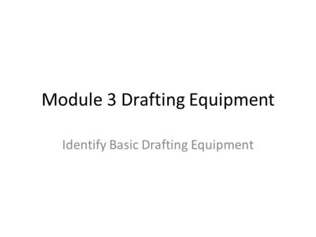 Module 3 Drafting Equipment Identify Basic Drafting Equipment.