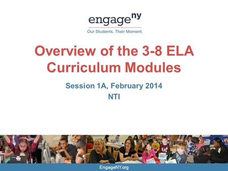 EngageNY.org Overview of the 3-8 ELA Curriculum Modules Session 1A, February 2014 NTI.