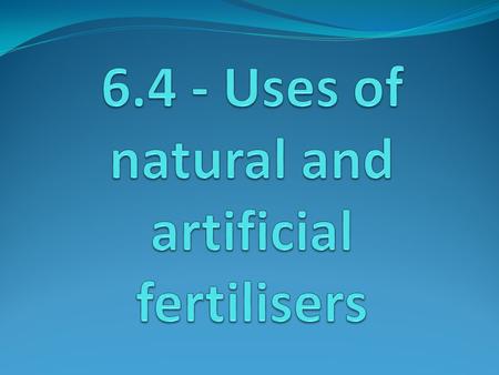 Learning outcomes Success criteria Students should understand the following Why fertilisers are needed in agricultural systems. How do natural and artificial.