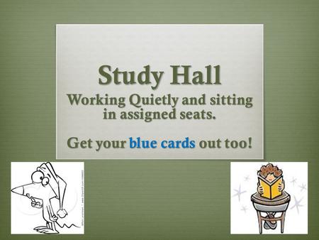 Study Hall Working Quietly and sitting in assigned seats. Get your blue cards out too!