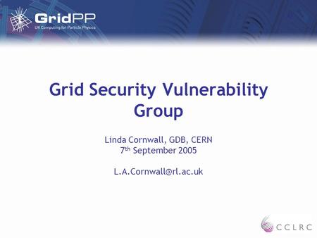 Grid Security Vulnerability Group Linda Cornwall, GDB, CERN 7 th September 2005