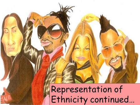 Representation of Ethnicity continued…. Learning Objectives… To discuss the way that African Americans are represented within different media texts To.