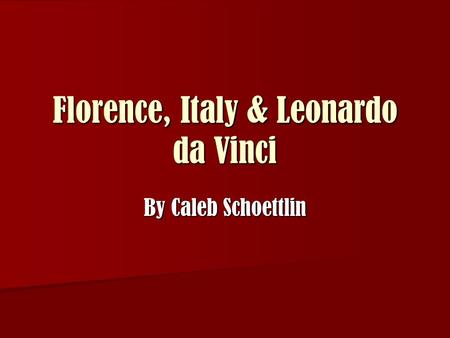 Florence, Italy & Leonardo da Vinci By Caleb Schoettlin.