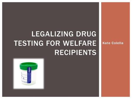 Kate Colella LEGALIZING DRUG TESTING FOR WELFARE RECIPIENTS.