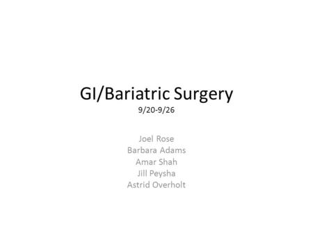 GI/Bariatric Surgery 9/20-9/26 Joel Rose Barbara Adams Amar Shah Jill Peysha Astrid Overholt.