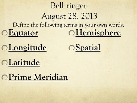 Bell ringer August 28, 2013 Define the following terms in your own words. Equator Longitude Latitude Prime Meridian Hemisphere Spatial.
