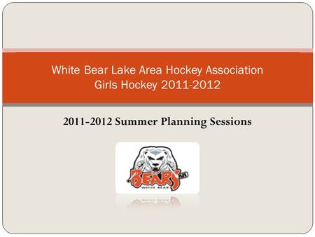 2011-2012 Summer Planning Sessions White Bear Lake Area Hockey Association Girls Hockey 2011-2012.