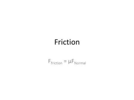 Friction Ffriction = μFNormal.
