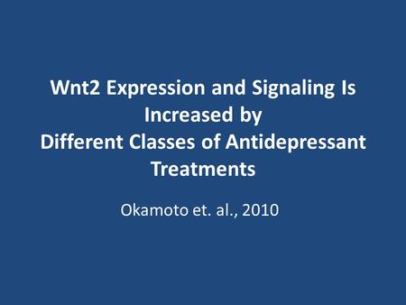 Wnt2 Expression and Signaling Is Increased by Different Classes of Antidepressant Treatments Okamoto et. al., 2010.