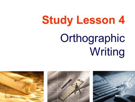 Study Lesson 4 Orthographic Writing. Suggestions on a view selection Contents Orthographic writing Primary auxiliary view Alignment of views (Projection.