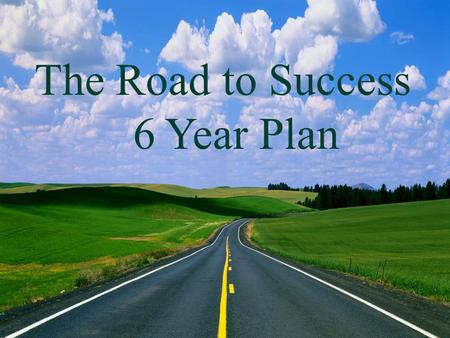 The Road to College 5 Year Plan The Road to Success 6 Year Plan.