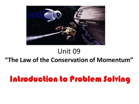 Unit 09 “The Law of the Conservation of Momentum” Introduction to Problem Solving.