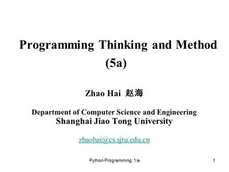 Python Programming, 1/e1 Programming Thinking and Method (5a) Zhao Hai 赵海 Department of Computer Science and Engineering Shanghai Jiao Tong University.