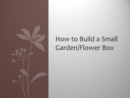 How to Build a Small Garden/Flower Box. Preview  Supplies Needed  Wood  Soil  How to build 2 ft. x 2 ft. box.