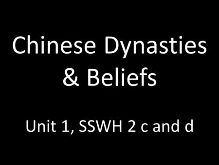 Chinese Dynasties & Beliefs Unit 1, SSWH 2 c and d.