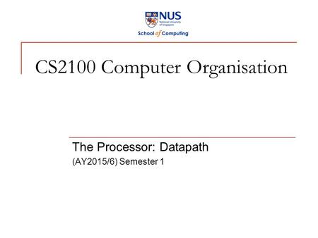 CS2100 Computer Organisation The Processor: Datapath (AY2015/6) Semester 1.