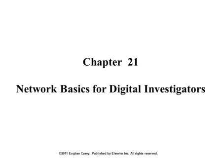 Chapter 21 Network Basics for Digital Investigators ©2011 Eoghan Casey. Published by Elsevier Inc. All rights reserved.