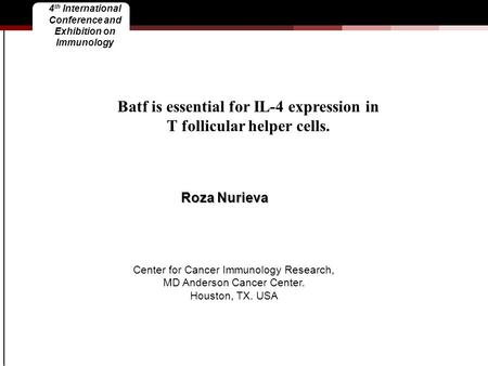 4 th International Conference and Exhibition on Immunology Batf is essential for IL-4 expression in T follicular helper cells. Roza Nurieva Center for.