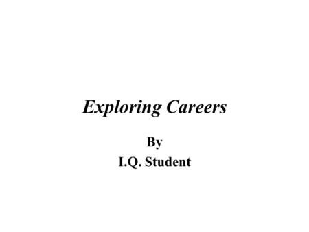 Exploring Careers By I.Q. Student. Which Career is for me? Explain why I chose these three careers. Career # 1 – Career # 2 – Career # 3 –