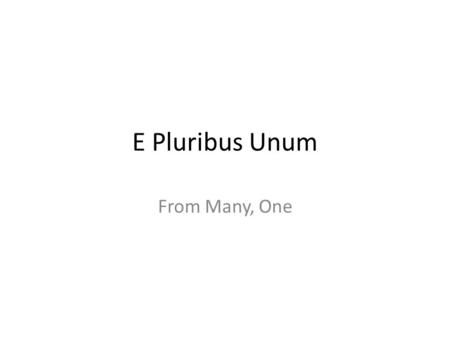E Pluribus Unum From Many, One. “The New Colossus” Not like the brazen giant of Greek fame, With conquering limbs astride from land to land; Here at.
