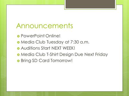 Announcements  PowerPoint Online!  Media Club Tuesday at 7:30 a.m.  Auditions Start NEXT WEEK!  Media Club T-Shirt Design Due Next Friday  Bring SD.