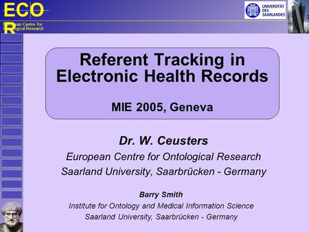 ECO R European Centre for Ontological Research Referent Tracking in Electronic Health Records MIE 2005, Geneva Dr. W. Ceusters European Centre for Ontological.