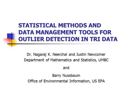 STATISTICAL METHODS AND DATA MANAGEMENT TOOLS FOR OUTLIER DETECTION IN TRI DATA Dr. Nagaraj K. Neerchal and Justin Newcomer Department of Mathematics and.