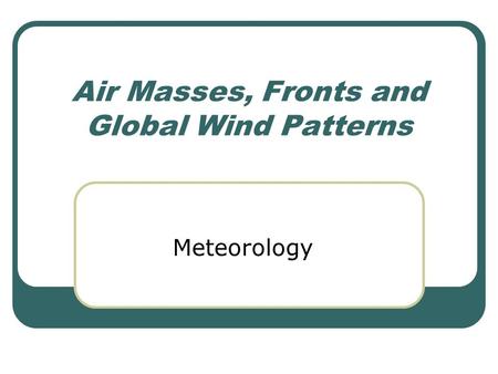 Air Masses, Fronts and Global Wind Patterns Meteorology.