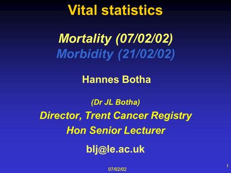 07/02/02 1 Mortality (07/02/02) Morbidity (21/02/02) (Dr JL Botha) Director, Trent Cancer Registry Hon Senior Lecturer Hannes Botha le.ac.uk Vital.