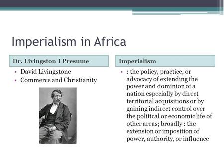 Imperialism in Africa Dr. Livingston I PresumeImperialism David Livingstone Commerce and Christianity : the policy, practice, or advocacy of extending.
