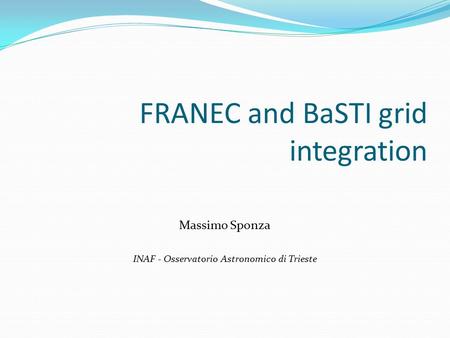 FRANEC and BaSTI grid integration Massimo Sponza INAF - Osservatorio Astronomico di Trieste.