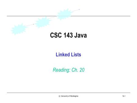 (c) University of Washington16-1 CSC 143 Java Linked Lists Reading: Ch. 20.