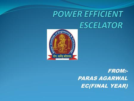 FROM:- PARAS AGARWAL EC(FINAL YEAR). CONTENT-: WHAT IS ESCELATOR WHAT IS POWER EFFICIENT ESCELATOR CIRCUIT DIAGRAM COMPONENT REQUIRED ADVANTAGE.