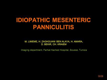 IDIOPATHIC MESENTERIC PANNICULITIS M. LIMEME, H. ZAGHOUANI BEN ALAYA, H. AMARA, D. BEKIR, CH. KRAIEM Imaging department, Farhat Hached Hospital, Sousse,