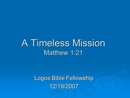 A Timeless Mission Matthew 1:21 Logos Bible Fellowship 12/19/2007.