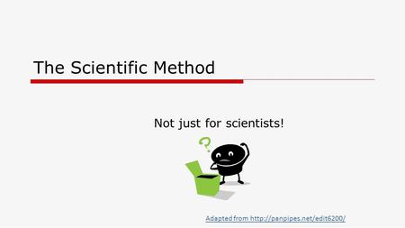 The Scientific Method Not just for scientists! Adapted from