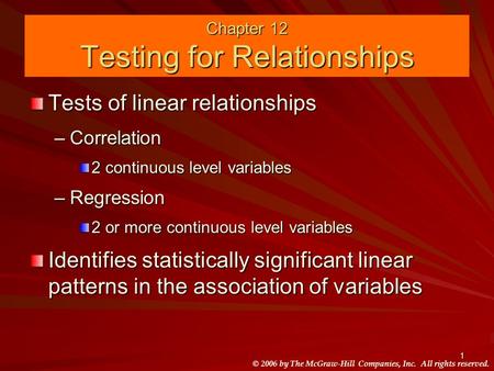© 2006 by The McGraw-Hill Companies, Inc. All rights reserved. 1 Chapter 12 Testing for Relationships Tests of linear relationships –Correlation 2 continuous.