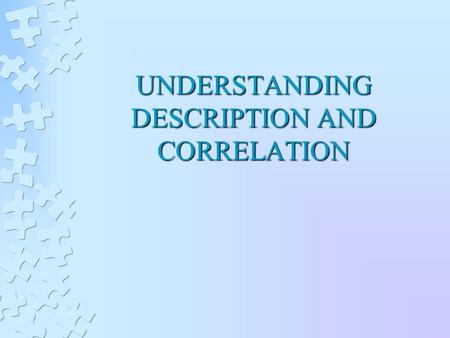 UNDERSTANDING DESCRIPTION AND CORRELATION. CORRELATION COEFFICIENTS: DESCRIBING THE STRENGTH OF RELATIONSHIPS Pearson r Correlation Coefficient Strength.