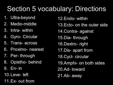 Section 5 vocabulary: Directions 1.Ultra-beyond 2.Medio-middle 3.Intra- within 4.Gyro- Circular 5.Trans- across 6.Proximo- nearest 7.Per- through 8.Opistho-