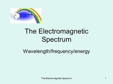 The Electromagnetic Spectrum1 Wavelength/frequency/energy.