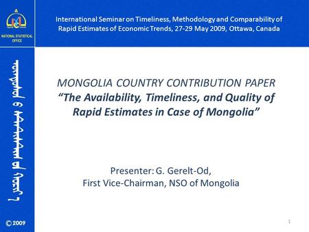 MONGOLIA COUNTRY CONTRIBUTION PAPER “The Availability, Timeliness, and Quality of Rapid Estimates in Case of Mongolia” Presenter: G. Gerelt-Od, First Vice-Chairman,