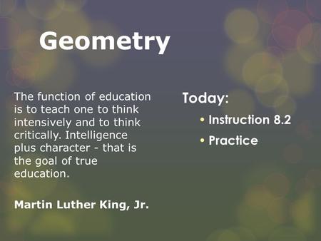 Geometry The function of education is to teach one to think intensively and to think critically. Intelligence plus character - that is the goal of true.