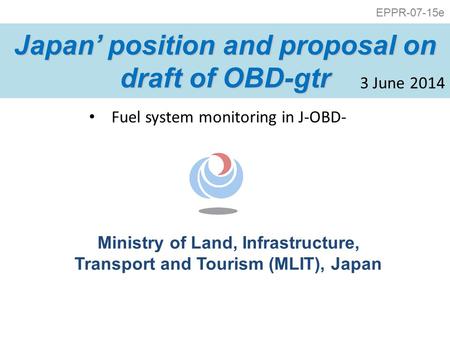Ministry of Land, Infrastructure, Transport and Tourism (MLIT), Japan Japan’ position and proposal on draft of OBD-gtr 3 June 2014 Fuel system monitoring.
