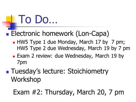To Do… Electronic homework (Lon-Capa) HW5 Type 1 due Monday, March 17 by 7 pm; HW5 Type 2 due Wednesday, March 19 by 7 pm Exam 2 review: due Wednesday,