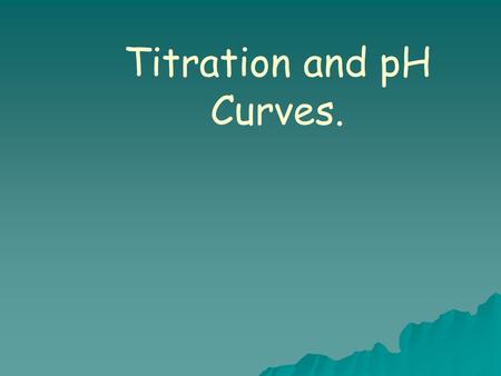 Titration and pH Curves..   A titration curve is a plot of pH vs. volume of added titrant.