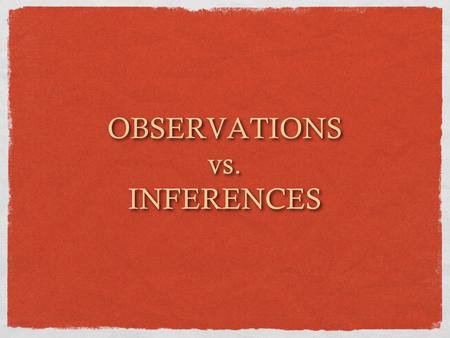 OBSERVATIONS vs. INFERENCES OBSERVATIONS vs. INFERENCES.