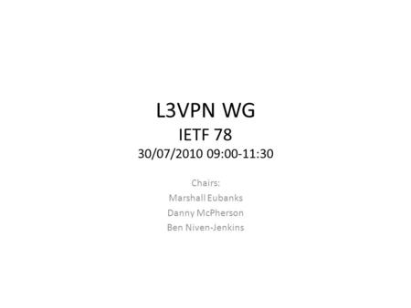 L3VPN WG IETF 78 30/07/2010 09:00-11:30 Chairs: Marshall Eubanks Danny McPherson Ben Niven-Jenkins.